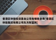 香港区块链投资基金公司有哪些业务[香港区块链集团有限公司东方财富网]