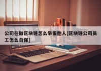 公司在做区块链怎么举报他人[区块链公司员工怎么自保]