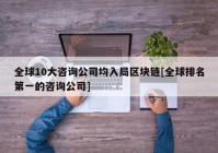 全球10大咨询公司均入局区块链[全球排名第一的咨询公司]